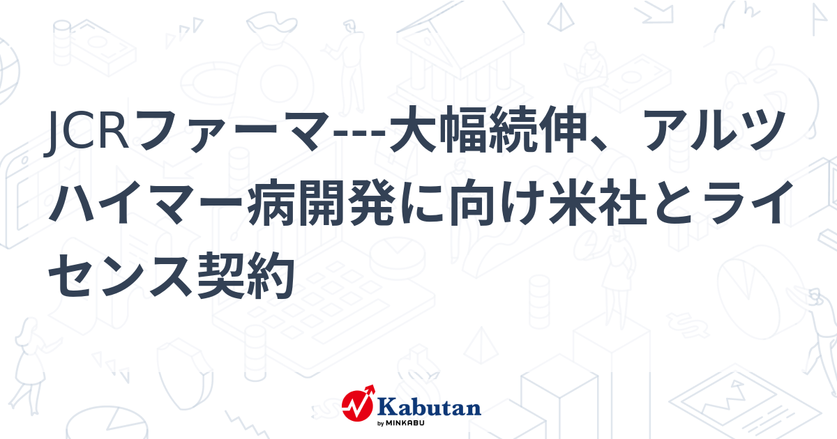 JCRファーマ---大幅続伸、アルツハイマー病開発に向け米社とライセンス契約 | 個別株 - 株探ニュース