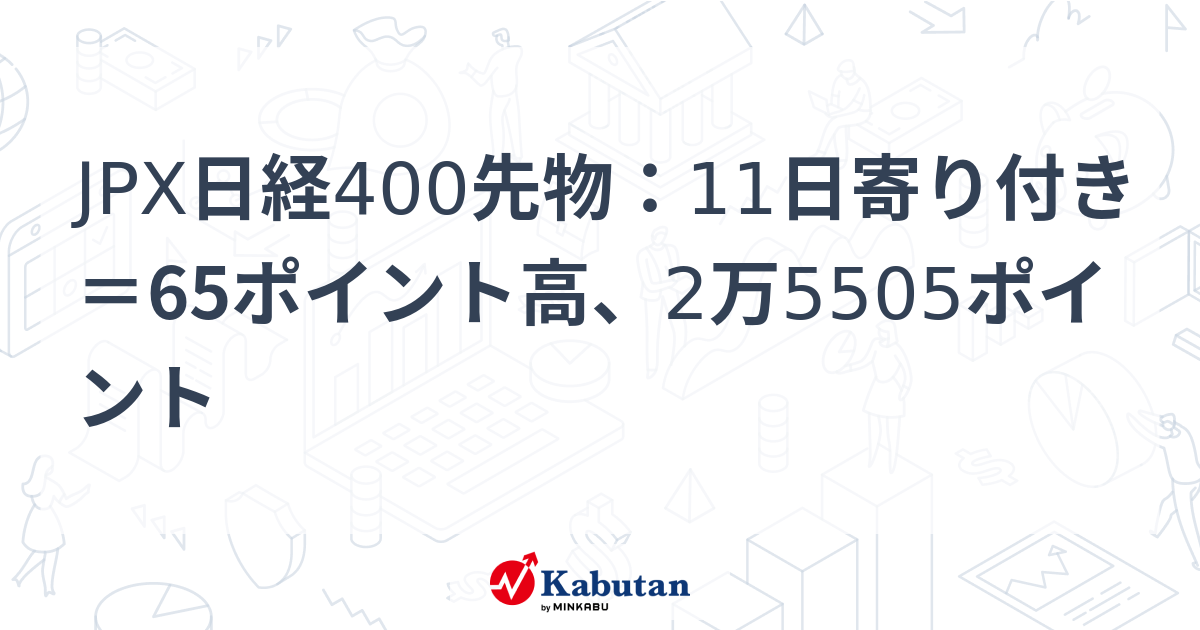 JPX日経400先物：11日寄り付き＝65ポイント高、2万5505ポイント