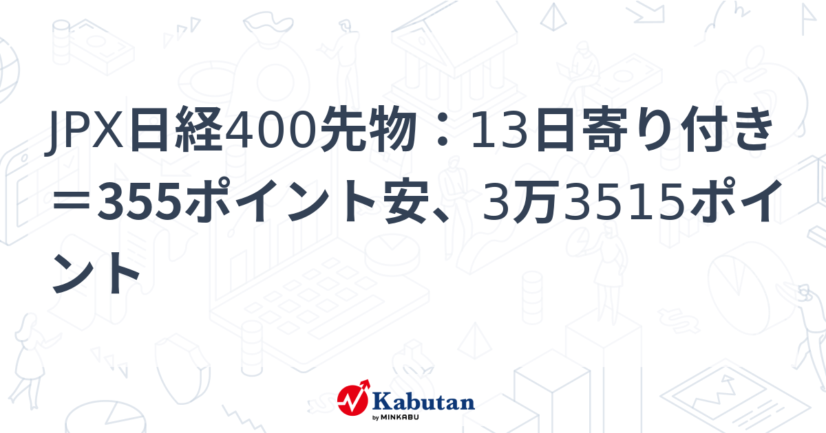 JPX日経400先物：13日寄り付き＝355ポイント安、3万3515ポイント | 市況 - 株探ニュース