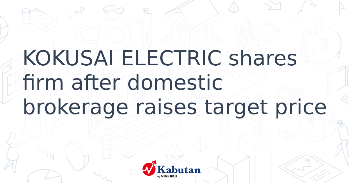 KOKUSAI ELECTRIC shares firm after domestic brokerage raises target ...