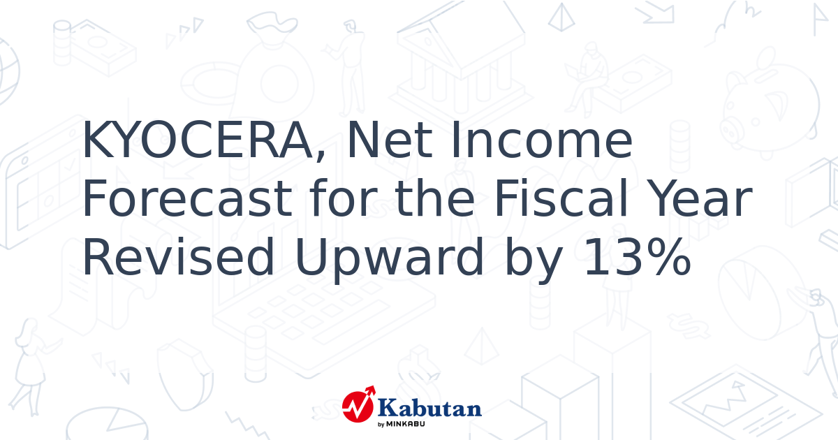 KYOCERA, Net Income Forecast for the Fiscal Year Revised Upward by 13% ...