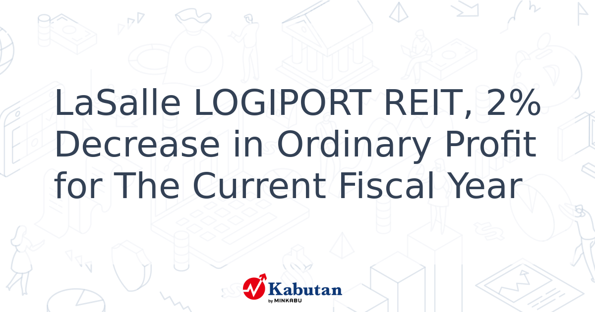 LaSalle LOGIPORT REIT, 2% Decrease in Ordinary Profit for The Current ...
