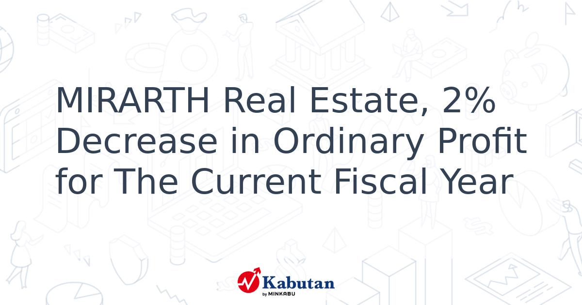 MIRARTH Real Estate, 2% Decrease in Ordinary Profit for The Current ...