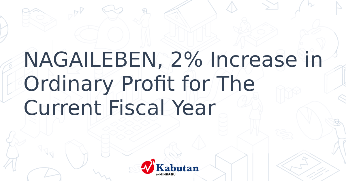 NAGAILEBEN, 2% Increase in Ordinary Profit for The Current Fiscal Year ...
