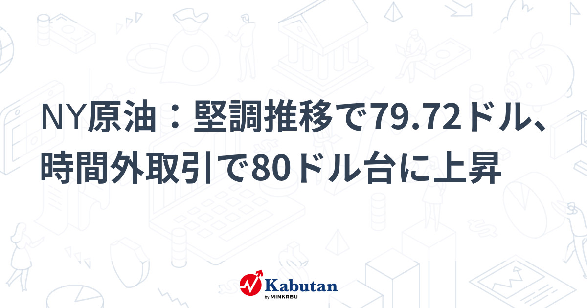 NY原油：堅調推移で79.72ドル、時間外取引で80ドル台に上昇 | 市況 - 株探ニュース