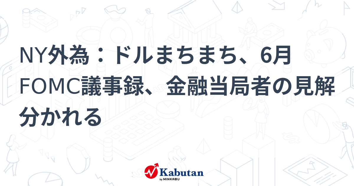 米ドル/円、6月FOMC議事録と当局者発言で方向感喪失か？市場の反応と今後の展望