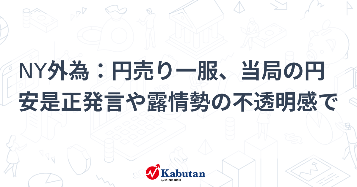 Ny外為：円売り一服、当局の円安是正発言や露情勢の不透明感で 通貨 株探ニュース 5853