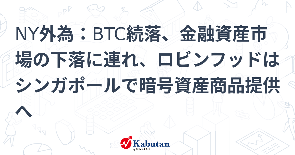 【通貨】NY外為：BTC続落、金融資産市場の下落に連れ、ロビン ...