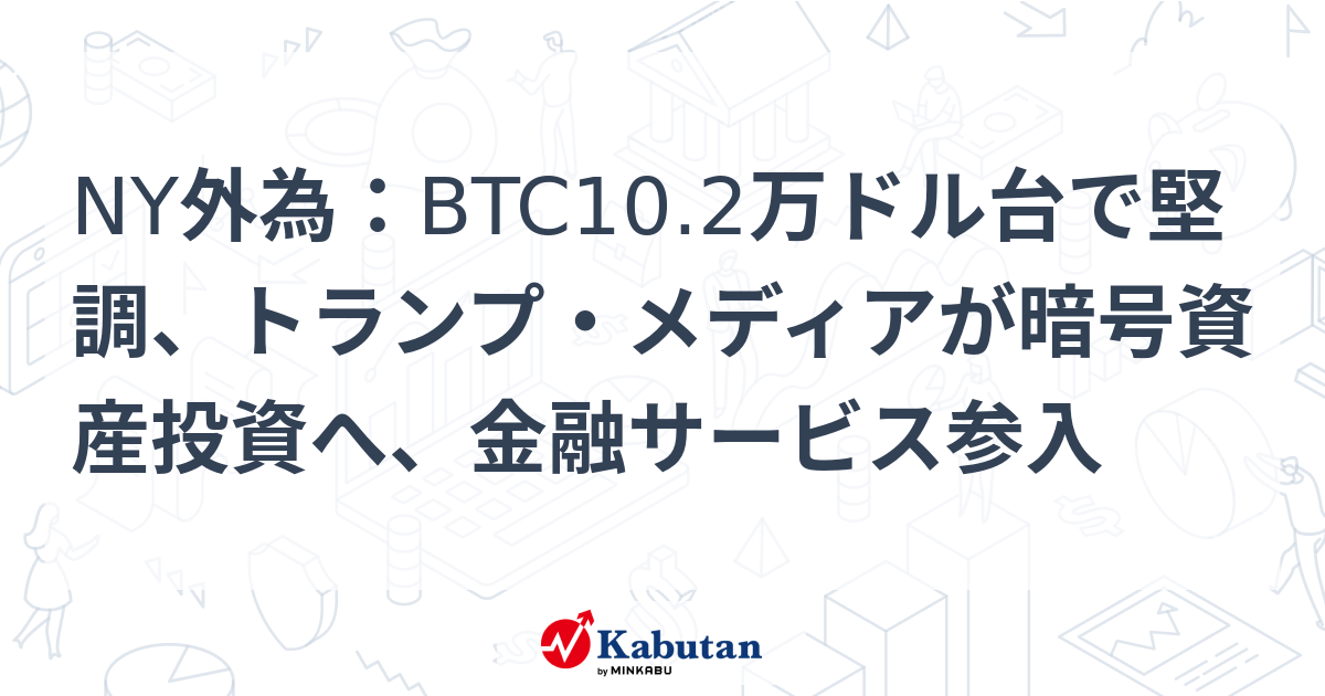 【通貨】NY外為：BTC10.2万ドル台で堅調、トランプ・メディアが暗号 ...