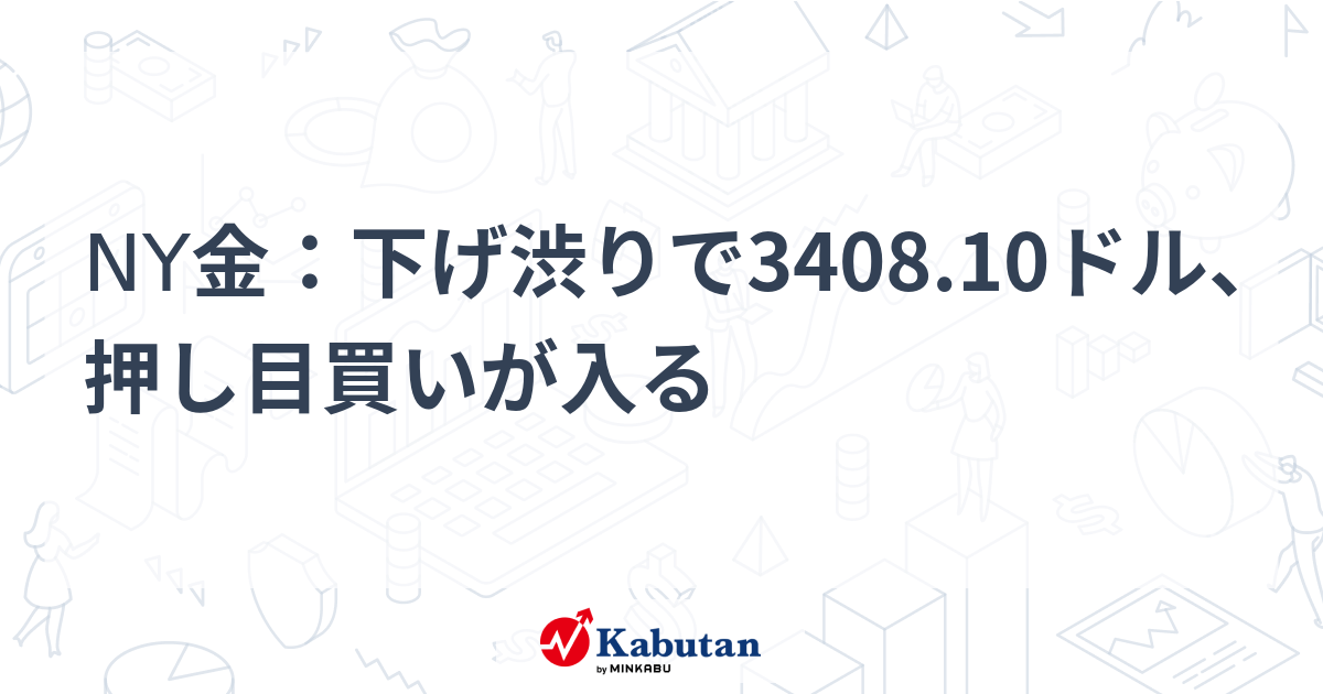 NY金：下げ渋りで3408.10ドル、押し目買いが入る | 市況 - 株探