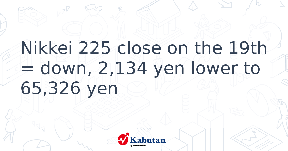 Nikkei 225 close on the 19th = down, 2,134 yen lower to 65,326 yen ...