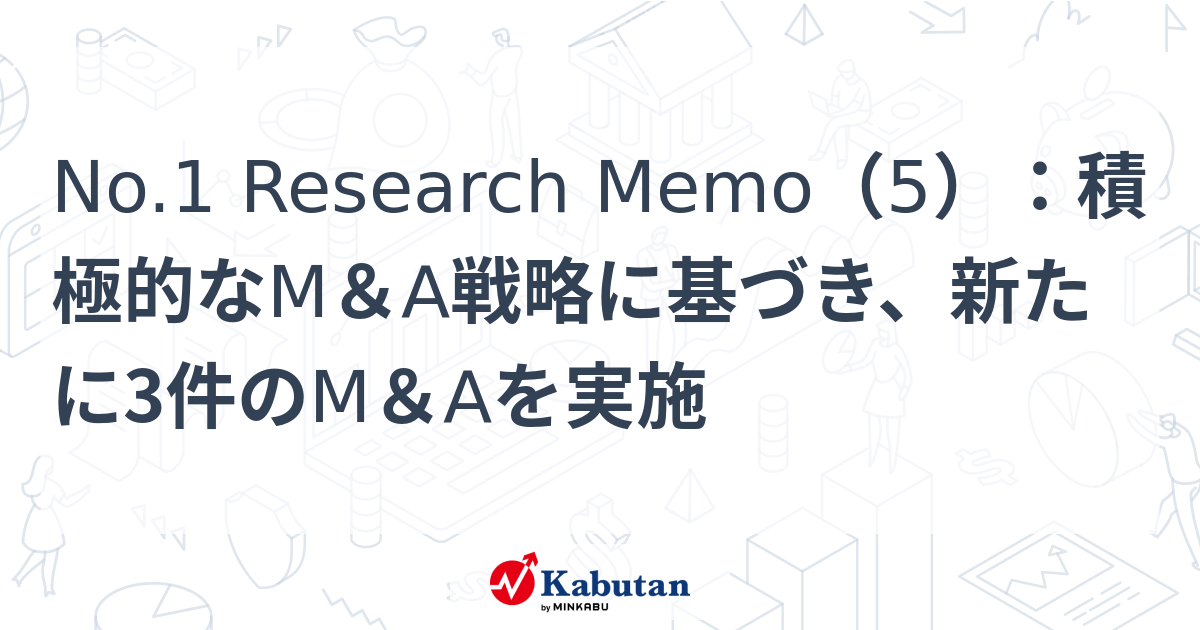 No.1 Research Memo（5）：積極的なM&A戦略に基づき、新たに3件のM&Aを実施 | 特集 - 株探ニュース