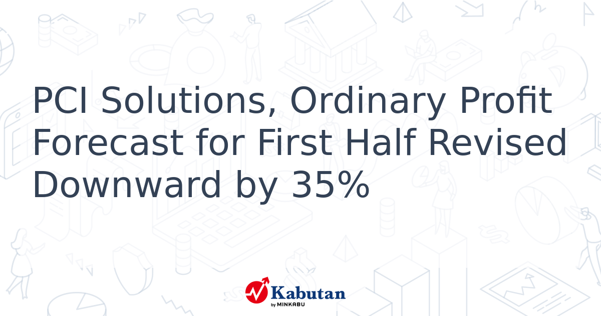 PCI Solutions, Ordinary Profit Forecast for First Half Revised Downward ...