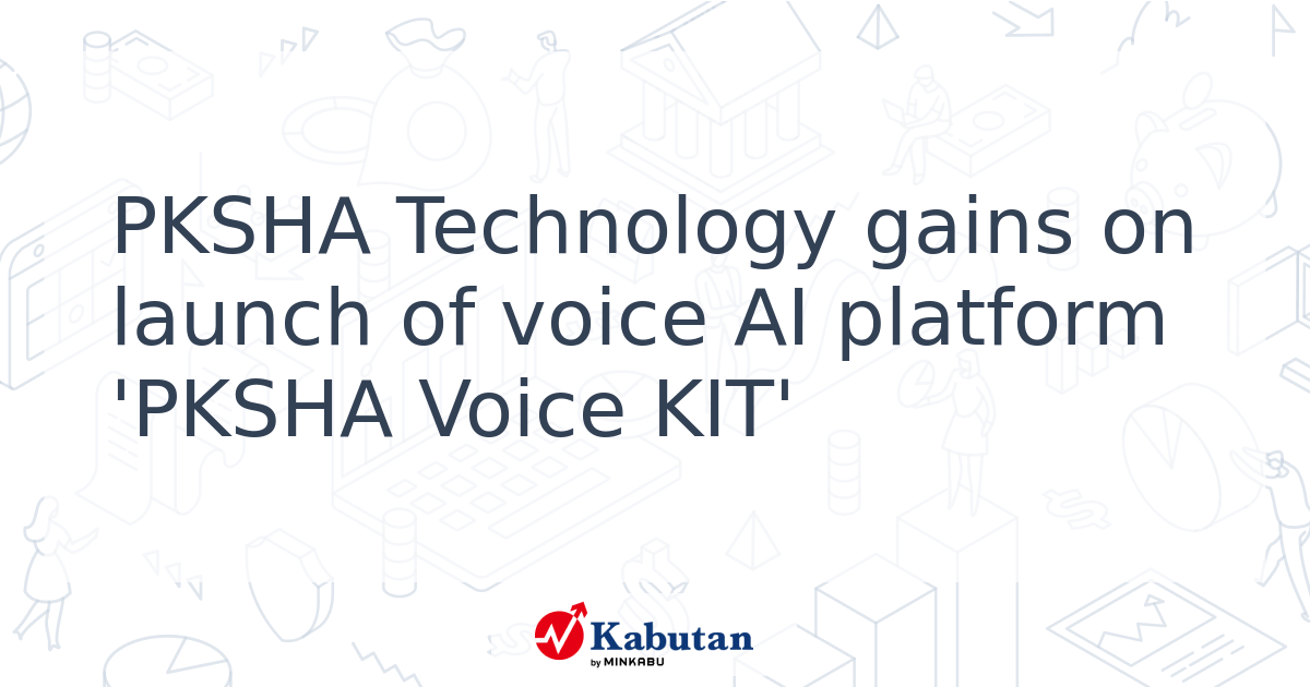 PKSHA Technology gains on launch of voice AI platform 'PKSHA Voice KIT ...