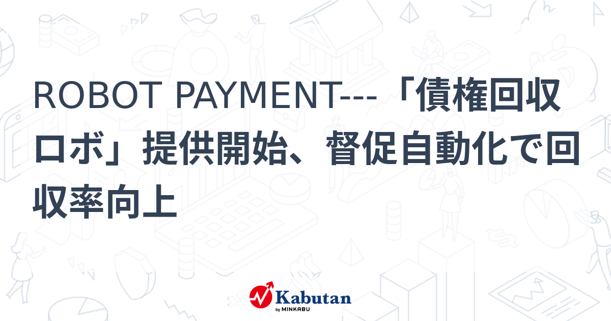 ROBOT PAYMENT---「債権回収ロボ」提供開始、督促自動化で回収率向上 | 個別株 - 株探ニュース
