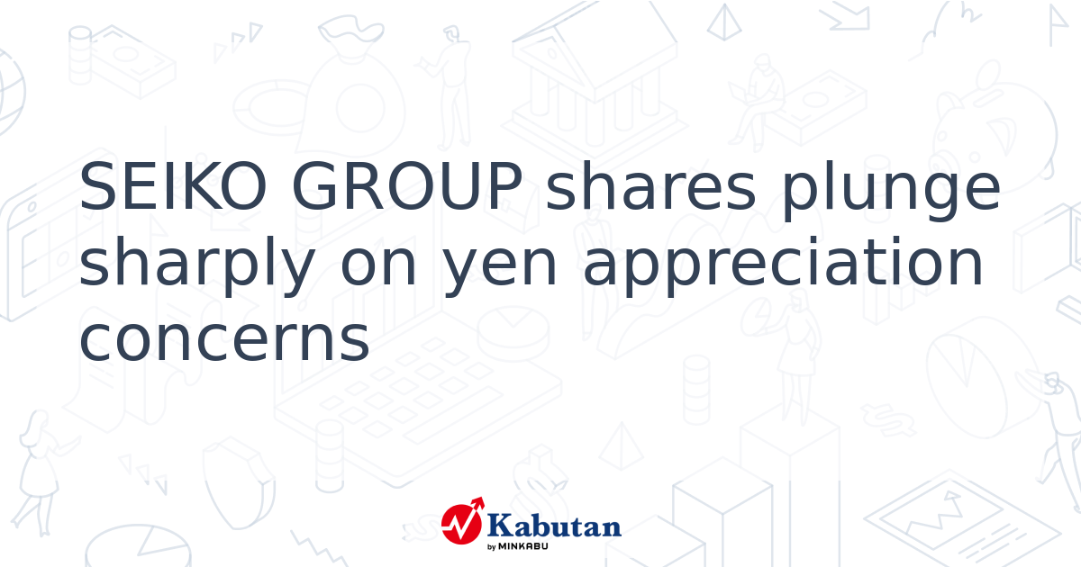 SEIKO GROUP shares plunge sharply on yen appreciation concerns - Kabutan