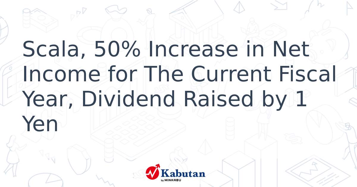 Scala, 50% Increase in Net Income for The Current Fiscal Year, Dividend ...