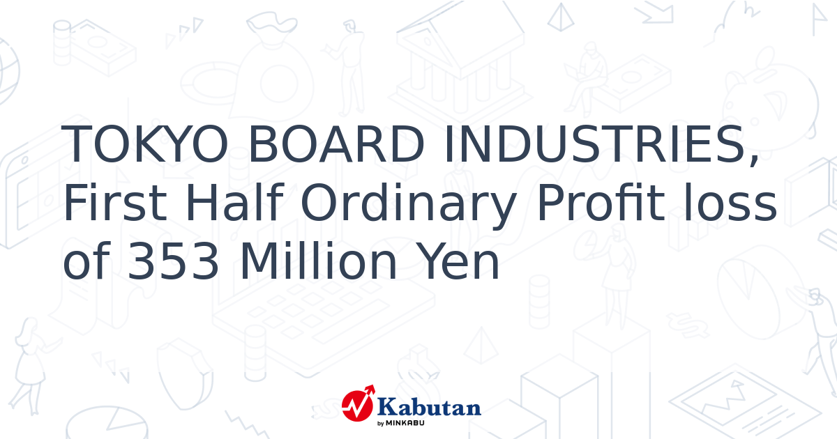 TOKYO BOARD INDUSTRIES, First Half Ordinary Profit loss of 353 Million ...