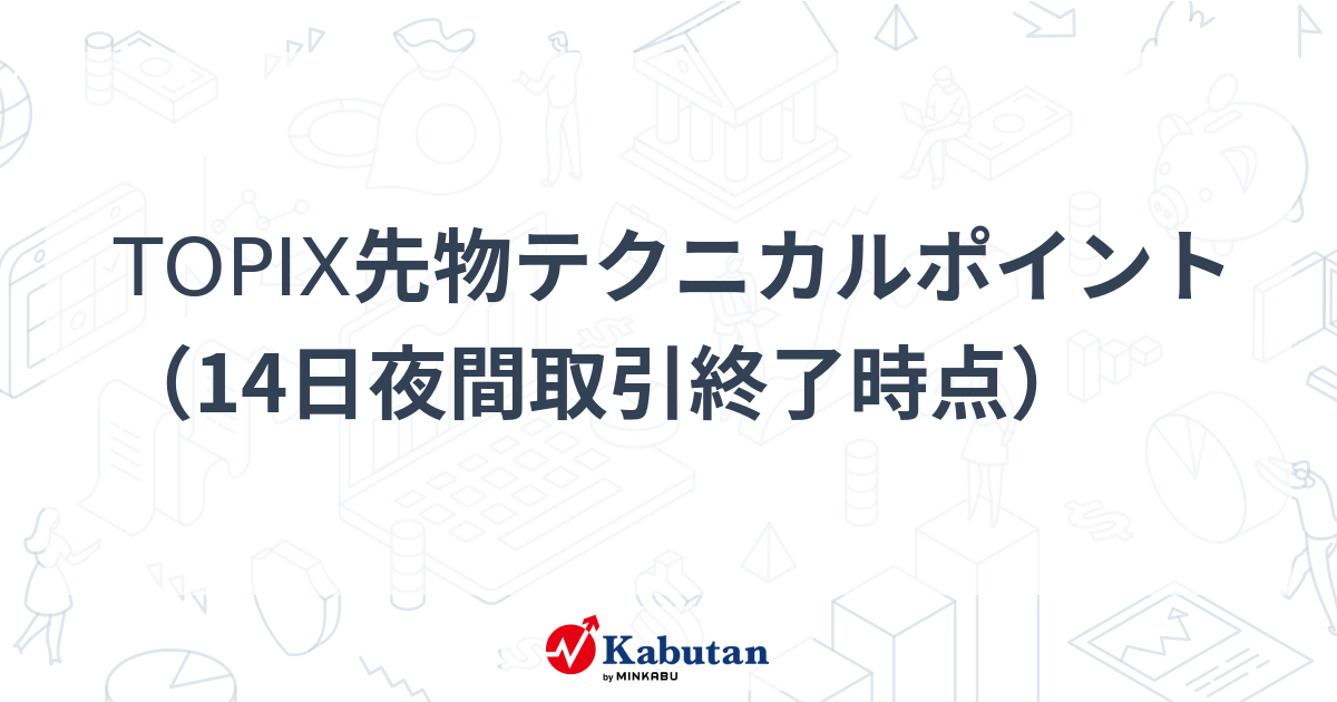 TOPIX先物テクニカルポイント（14日夜間取引終了時点） - 株探