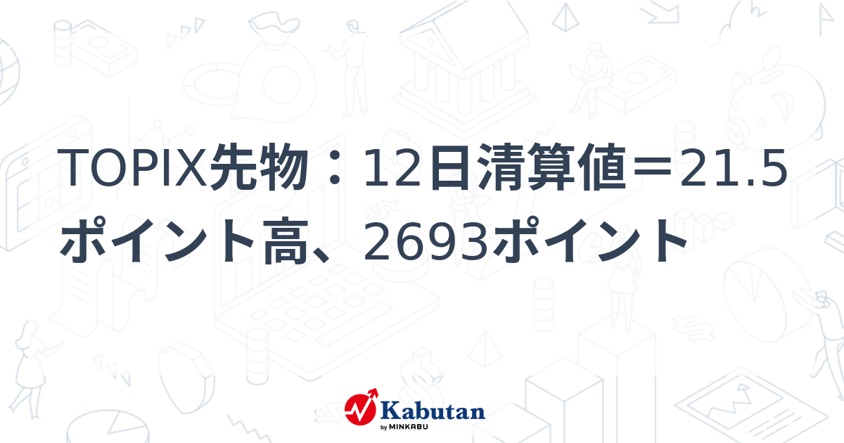 【たかぼー】5月21日テキスト出品 TOPIX先物：12日清算値＝21.5ポイント高、2693ポイント | 市況