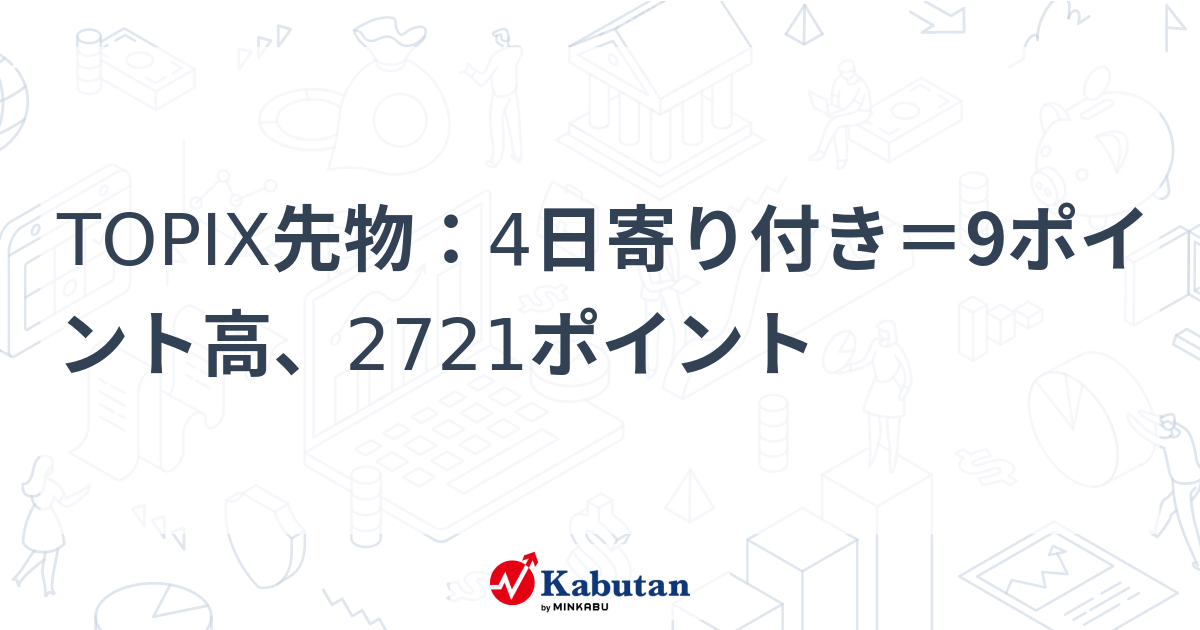 TOPIX先物：4日寄り付き＝9ポイント高、2721ポイント 株探