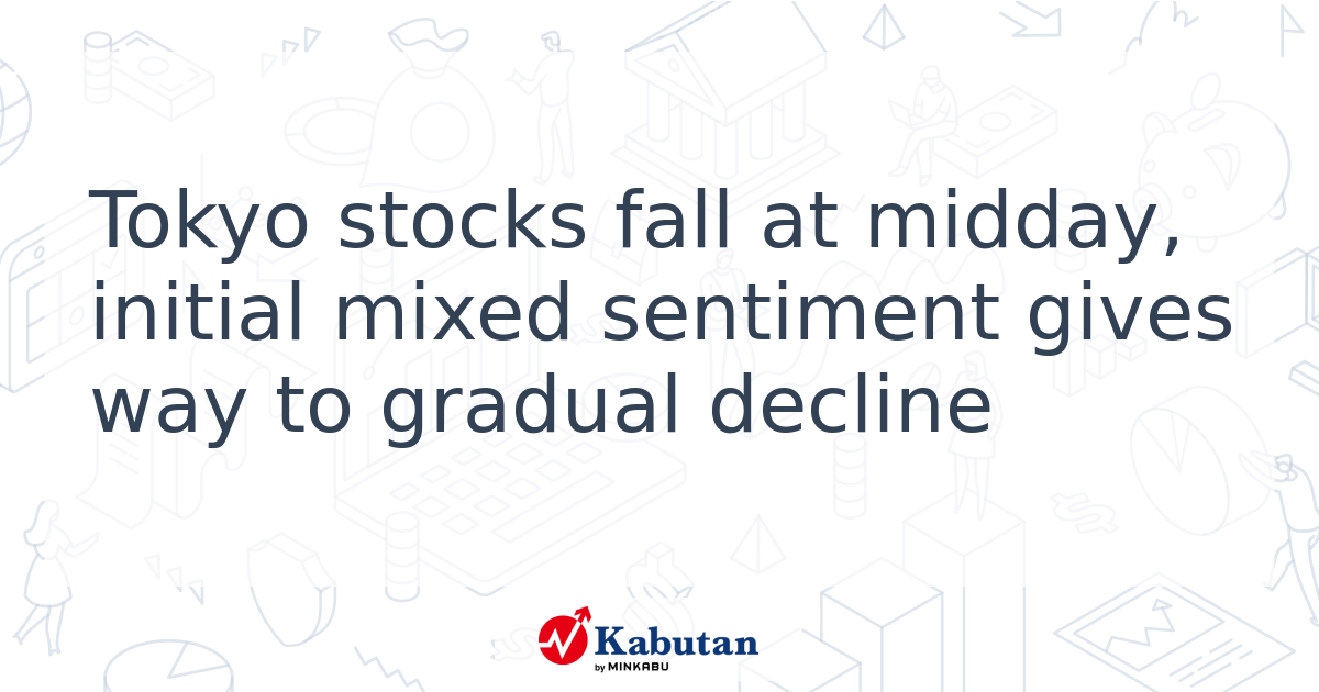 Tokyo stocks fall at midday, initial mixed sentiment gives way to ...