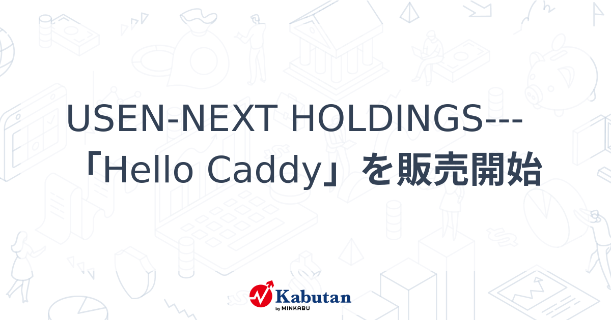 USEN-NEXT HOLDINGS---「Hello Caddy」を販売開始 | 個別株 - 株探ニュース