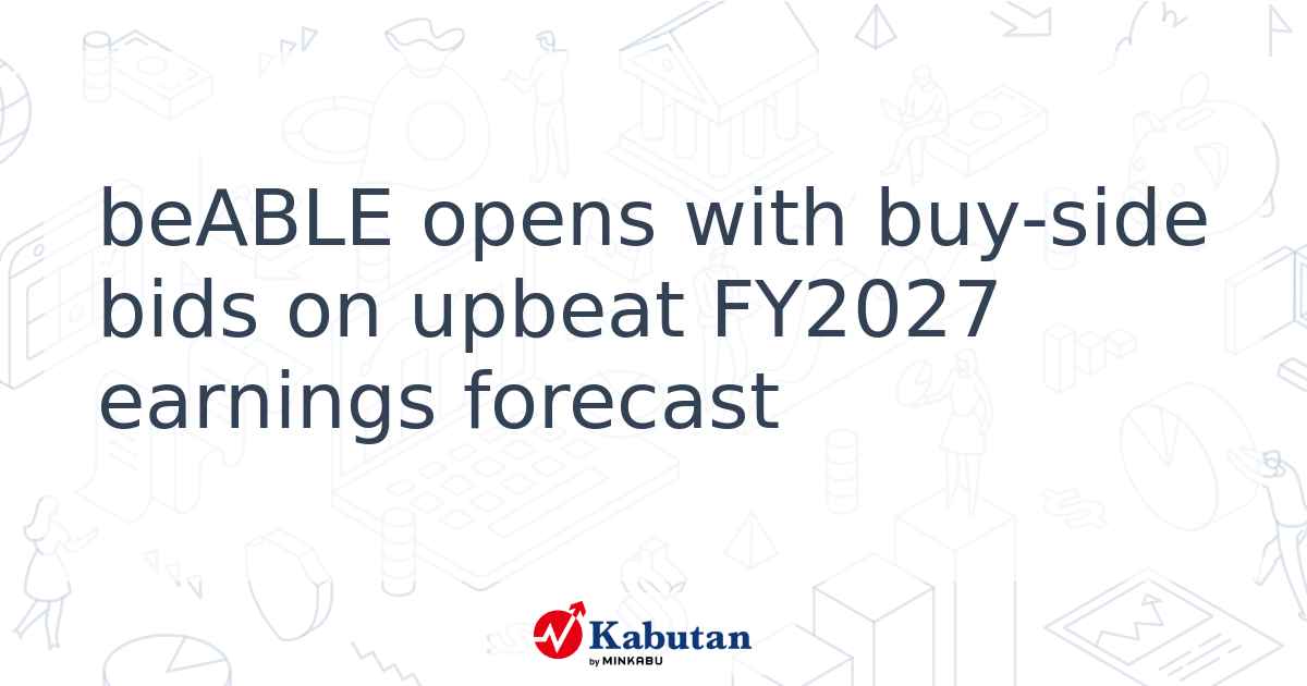 beABLE opens with buy-side bids on upbeat FY2027 earnings forecast ...